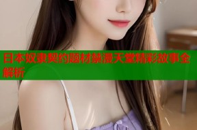 日本奴隶契约题材禁漫天堂精彩故事全解析