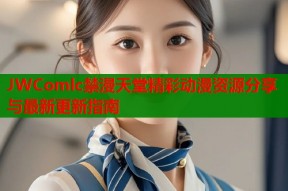 JWComlc禁漫天堂精彩动漫资源分享与最新更新指南