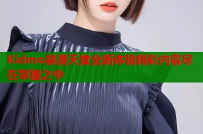 Kidmo禁漫天堂全新体验精彩内容尽在掌握之中