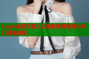 Login禁漫天堂入口最新登录指南与热门漫画推荐