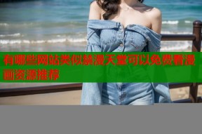 有哪些网站类似禁漫天堂可以免费看漫画资源推荐