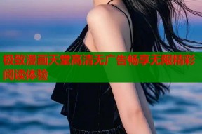 极致漫画天堂高清无广告畅享无限精彩阅读体验