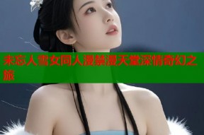 未忘人雪女同人漫禁漫天堂深情奇幻之旅