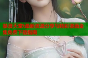 禁漫天堂t最新资源分享与精彩漫画全集免费下载指南