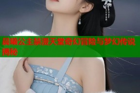 晨曦公主禁漫天堂奇幻冒险与梦幻传说揭秘