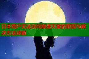 日本用户无法访问禁漫天堂的原因与解决方法详解