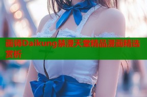 画师Daikung禁漫天堂精品漫画精选赏析