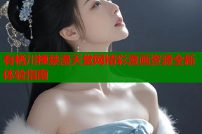 有栖川楝禁漫天堂网精彩漫画资源全新体验指南