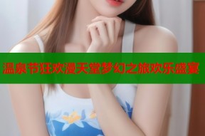 温泉节狂欢漫天堂梦幻之旅欢乐盛宴
