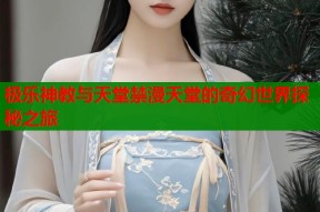 极乐神教与天堂禁漫天堂的奇幻世界探秘之旅
