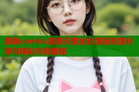 最新comics禁漫天堂全彩漫画资源分享与精彩内容推荐