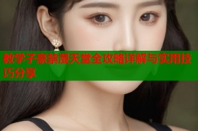 教学子豪禁漫天堂全攻略详解与实用技巧分享