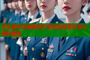 汉化夏休后编禁漫天堂全新资源分享与精彩推荐