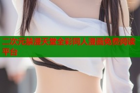 二次元禁漫天堂全彩同人漫画免费阅读平台