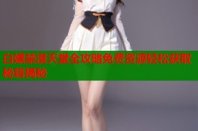白嫖禁漫天堂全攻略免费资源轻松获取秘籍揭秘