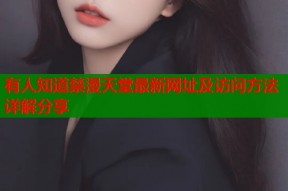 有人知道禁漫天堂最新网址及访问方法详解分享