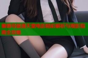 番鸽号禁漫天堂电影精彩解析与观影指南全攻略
