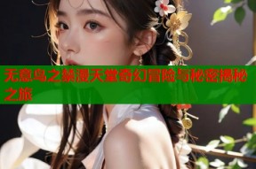无意鸟之禁漫天堂奇幻冒险与秘密揭秘之旅