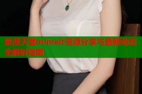 禁漫天堂mimeit资源分享与最新动态全解析指南