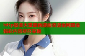 http禁漫天堂最新漫画资源全网最全精彩内容尽在掌握