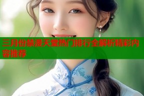 三月份禁漫天堂热门排行全解析精彩内容推荐