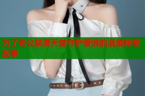 为了老公禁漫天堂守护爱情的温柔秘密故事
