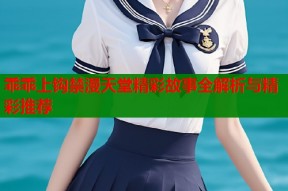 乖乖上钩禁漫天堂精彩故事全解析与精彩推荐