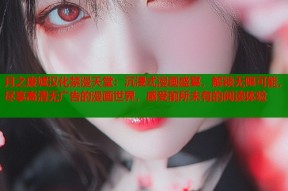 月之废墟汉化禁漫天堂：沉浸式漫画盛宴，解锁无限可能，尽享高清无广告的漫画世界，感受前所未有的阅读体验