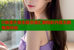 D禁漫天堂全新资源汇聚精彩内容无限畅享体验