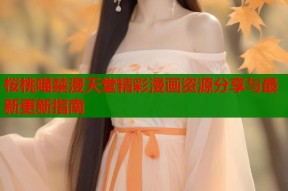 桜桃喵禁漫天堂精彩漫画资源分享与最新更新指南