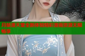 月禁漫天堂全新体验精彩漫画资源无限畅享