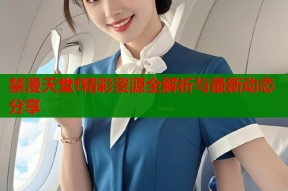 禁漫天堂f精彩资源全解析与最新动态分享