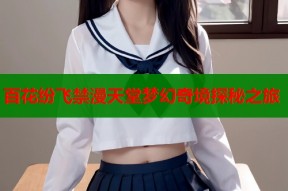 百花纷飞禁漫天堂梦幻奇境探秘之旅