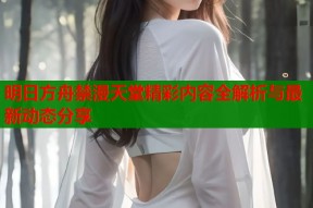 明日方舟禁漫天堂精彩内容全解析与最新动态分享