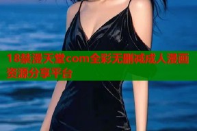 18禁漫天堂com全彩无删减成人漫画资源分享平台
