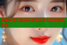 橘家禁漫天堂精彩漫画世界无限畅享新体验