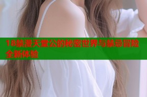 18禁漫天堂公的秘密世界与禁忌冒险全新体验