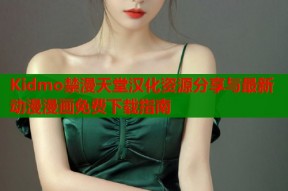 Kidmo禁漫天堂汉化资源分享与最新动漫漫画免费下载指南
