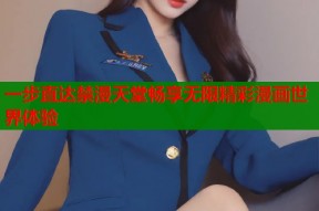 一步直达禁漫天堂畅享无限精彩漫画世界体验