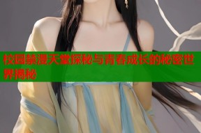校园禁漫天堂探秘与青春成长的秘密世界揭秘