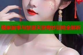 橘家故事与禁漫天堂奇妙冒险全解析