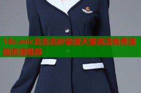 18c.mic北北北砂禁漫天堂高清免费漫画资源推荐