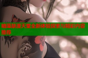 暗藻禁漫天堂全新体验探索与精彩内容推荐
