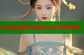 百花凌乱禁漫天堂奇幻之旅与秘密探秘