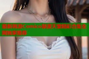 最新韩漫Comico禁漫天堂精彩合集全网独家推荐