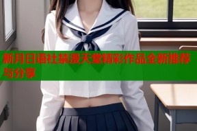 新月日语社禁漫天堂精彩作品全新推荐与分享