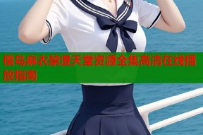 樱岛麻衣禁漫天堂资源全集高清在线播放指南