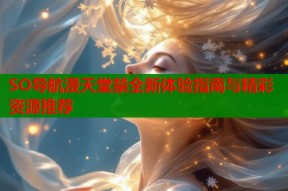 SO导航漫天堂禁全新体验指南与精彩资源推荐