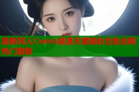 最新同人Comis禁漫天堂精彩合集全网热门推荐