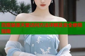 百度禁漫天堂访问方法详解及安全使用指南